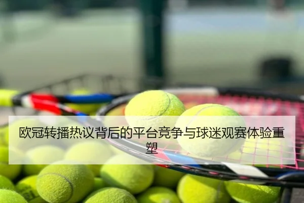 欧冠转播热议背后的平台竞争与球迷观赛体验重塑