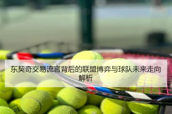 东契奇交易流言背后的联盟博弈与球队未来走向解析